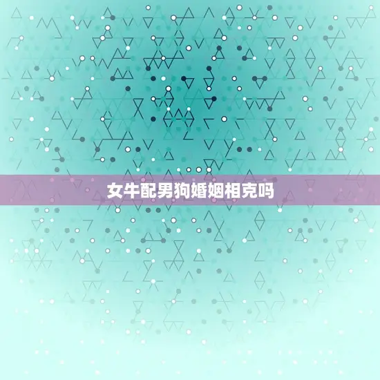 女牛配男狗婚姻相克吗(星座专家介绍)