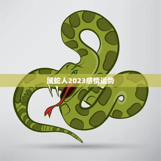 属蛇人2023感情运势(爱情甜蜜升级单身者有望遇到真命/女神)