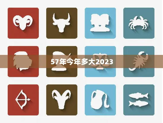 57年今年多大2023(推算出来你知道吗)