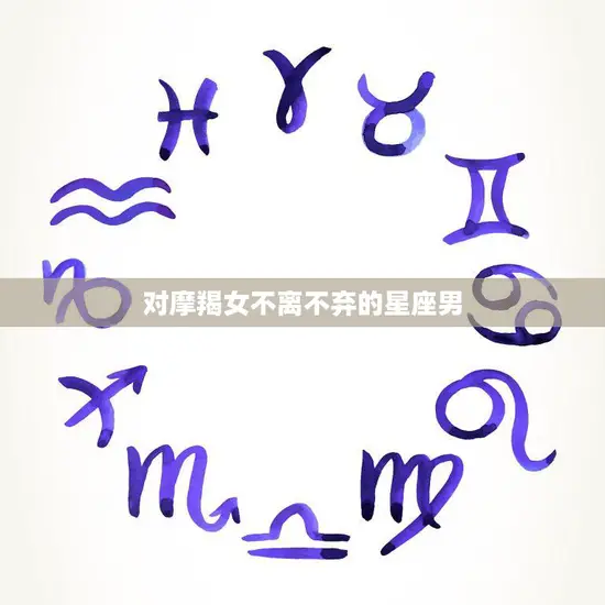 对摩羯女不离不弃的星座男(坚定不移的爱情誓言)