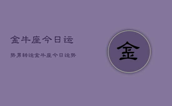 金牛座今日运势男转运，金牛座今日运势男转运方法