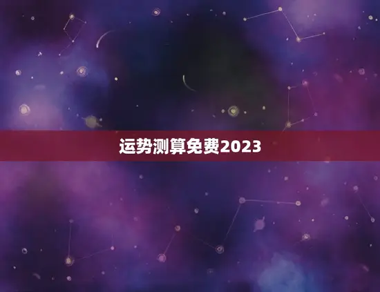 运势测算免费2023(掌握未来把握机遇)