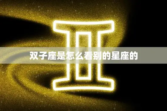 双子座是怎么看别的星座的(探究星座之间的相互观察)