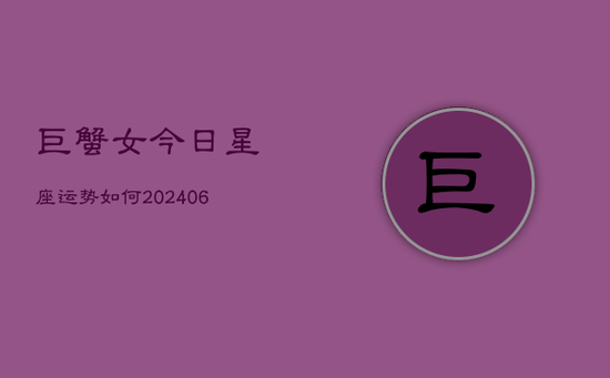 巨蟹女今日星座运势如何(20240605)