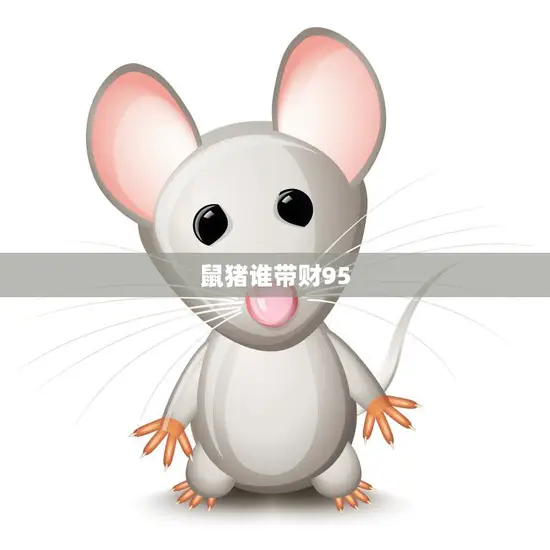 鼠猪谁带财95(财富运势大揭秘)