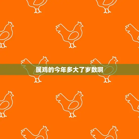 属鸡的今年多大了岁数啊(揭秘十二生肖中的鸡年龄计算方法)
