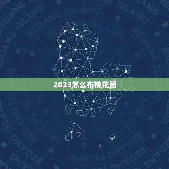 2023怎么布桃花局(打造浪漫桃花盛宴)