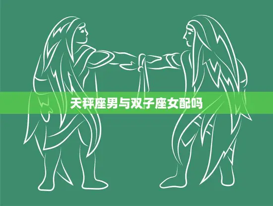 天秤座男与双子座女配吗(星座配对分析)