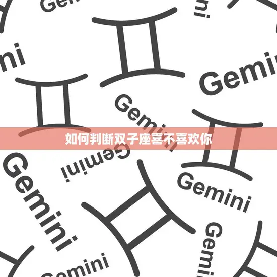 如何判断双子座喜不喜欢你(探秘双子座的心思)
