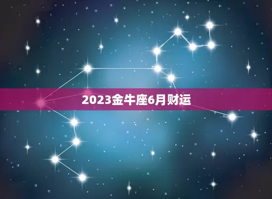 2023金牛座6月财运(财源滚滚财富不断涌现)