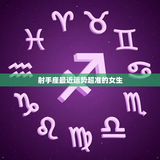 射手座最近运势超准的女生(星座预测命中注定的好运)