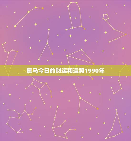 属马今日的财运和运势1990年(介绍好运连连财源滚滚)