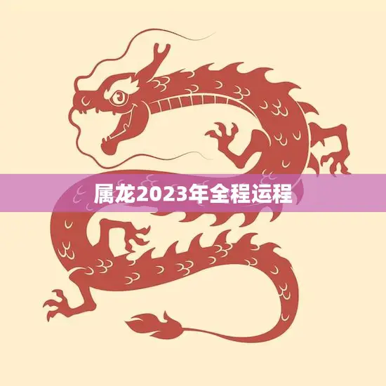 属龙2023年全程运程(顺风顺水财源滚滚事业爆发)