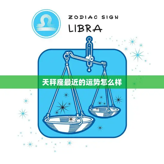 天秤座最近的运势怎么样(财运亨情顺利)