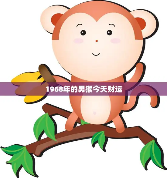 1968年的男猴今天财运(财富滚滚而来)
