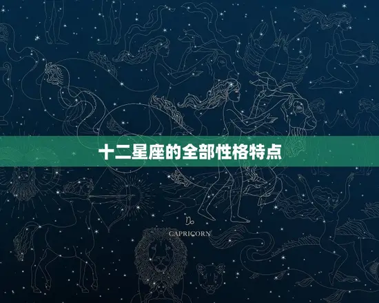 十二星座的全部性格特点(探秘你的星座性格是什么)