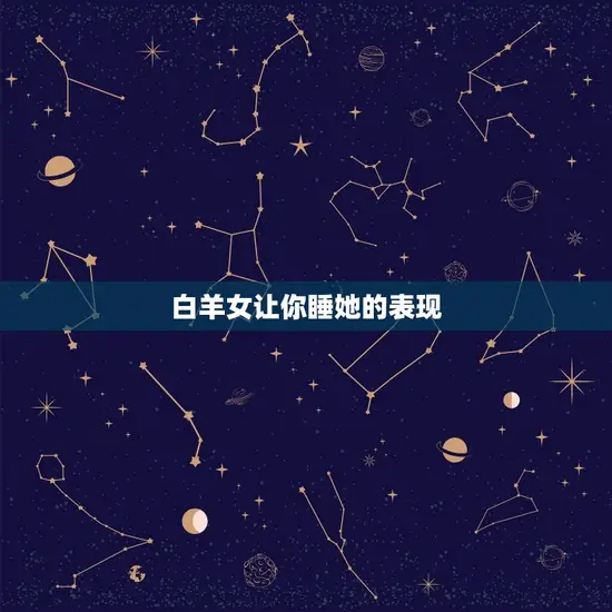 白羊女让你睡她的表现(如何判断)