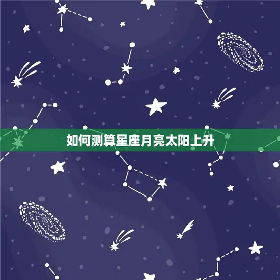 如何测星座月亮太阳上升(掌握星座运势)