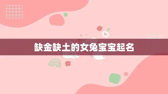 缺金缺土的女兔宝宝起名(如何选择适合的名字)