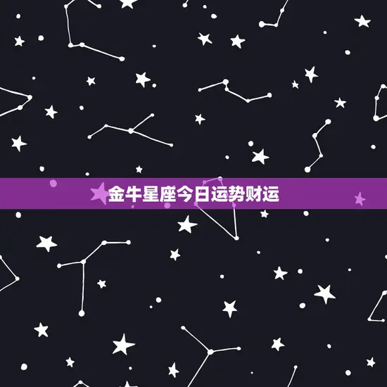 金牛星座今日运势财运(财运亨通财源滚滚来)
