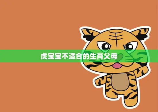 虎宝宝不适合的生肖父母(哪些生肖与虎宝宝不合适)