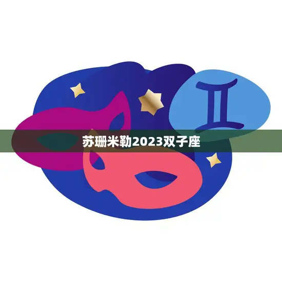 苏珊米勒2023双子座(星座运势大揭秘)