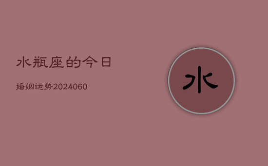 水瓶座的今日婚姻运势(20240605)