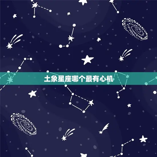 土象星座哪个最有心机(介绍土象星座的心机)