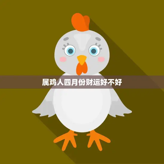 属鸡人四月份财运好不好(解析财神爷是否眷顾你)