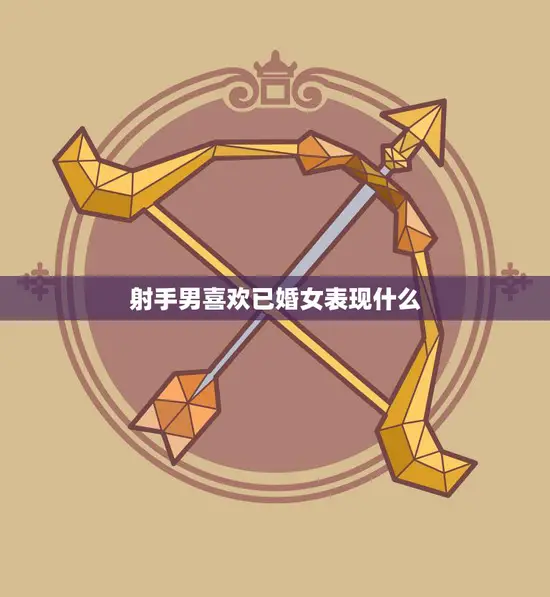 射手男喜欢已婚女表现什么(追求还是放弃)