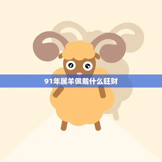 91年属羊佩戴什么旺财(如何提升财运)