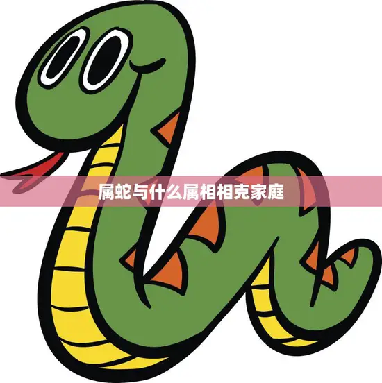 属蛇与什么属相相克家庭(如何避免冲突)
