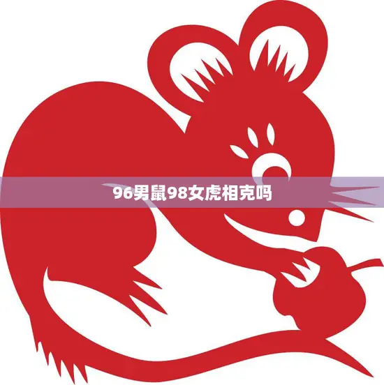 96男鼠98女虎相克吗(解析命理学上的真相)