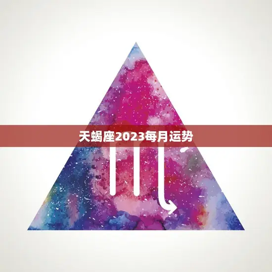 天蝎座2023每月运势(掌握未来把握机遇)