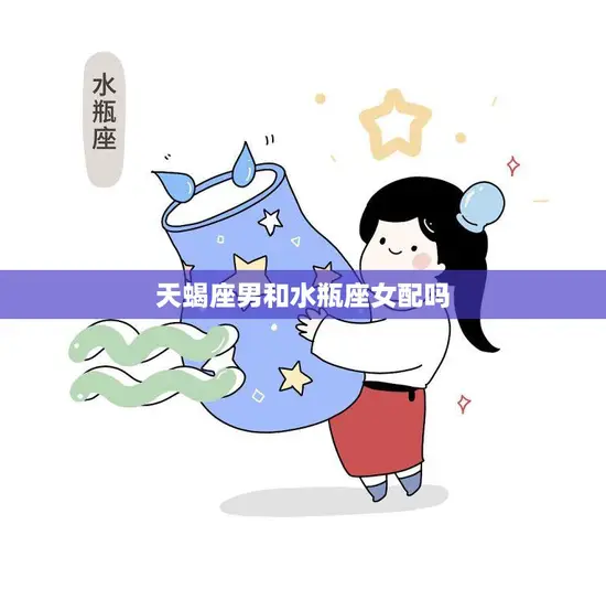 天蝎座男和水瓶座女配吗(星座配对分析)
