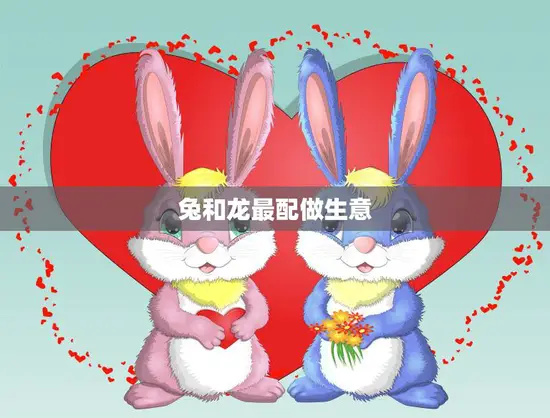 兔和龙最配做生意(两个生肖的完美组合)