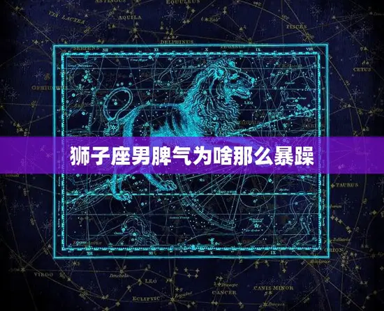 狮子座男脾气为啥那么暴躁(探究星座影响还是性格决定)