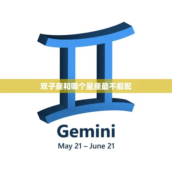 双子座和哪个星座最不般配(揭秘星座配对中的致命矛盾)