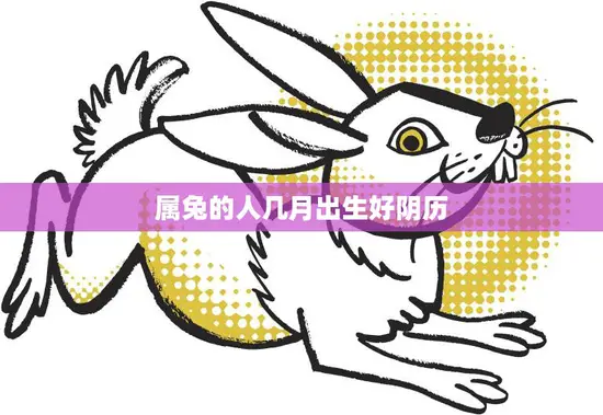 属兔的人几月出生好阴历(如何选择最佳出生月份)
