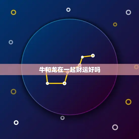 牛和龙在一起财运好吗(介绍牛龙配对的财运奥秘)