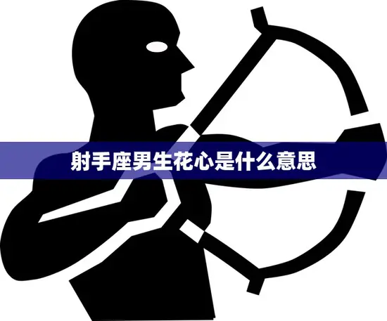 射手座男生花心是什么意思(解析射手男的感情观)