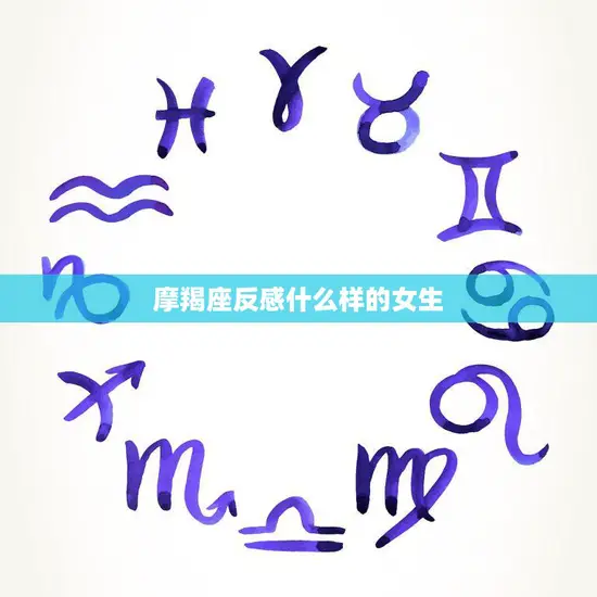 摩羯座反感什么样的女生(揭秘不合适的性格特征)