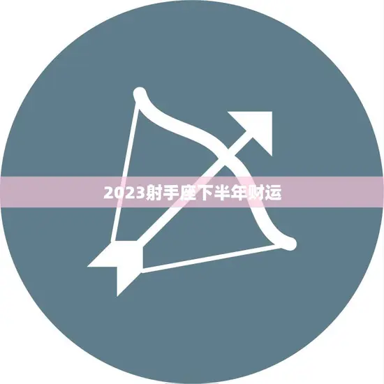 2023射手座下半年财运(财富潜力大赚钱机会多)