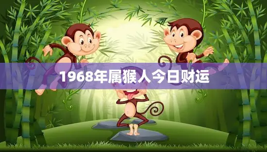 1968年属猴人今日财运(财源滚滚财富不断涌现)
