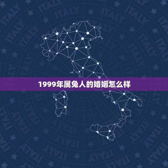 1999年属兔人的婚姻怎么样(十二生肖属兔人的婚姻运势分析)