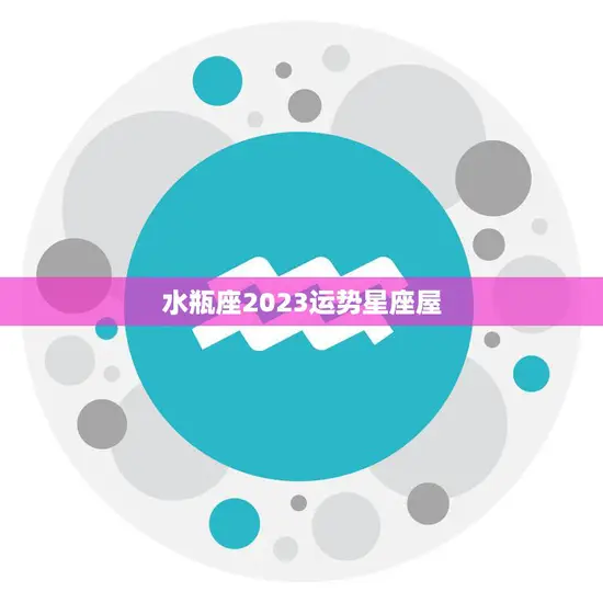 水瓶座2023运势星座屋(未来三年的幸运之星)