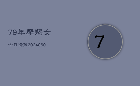 79年摩羯女今日运势(20240605)