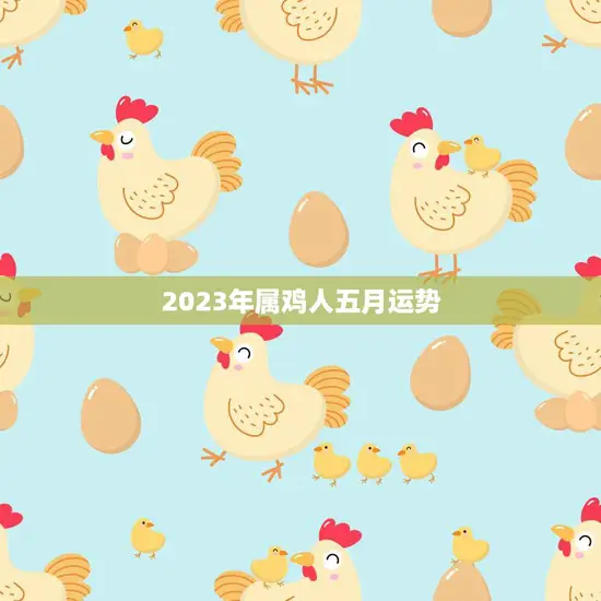 2023年属鸡人五月运势(财运亨通事业顺利)
