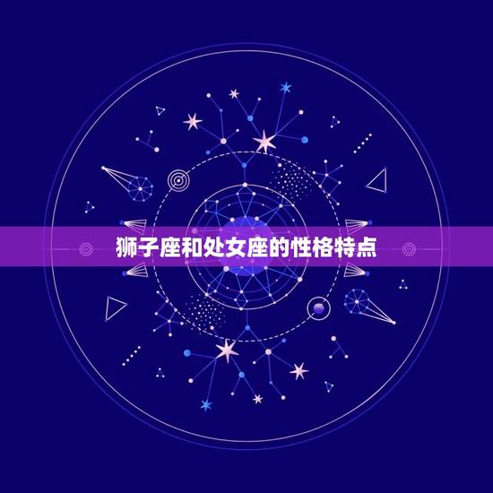 狮子座三大克星处女座(星座之间的宿命纠葛)