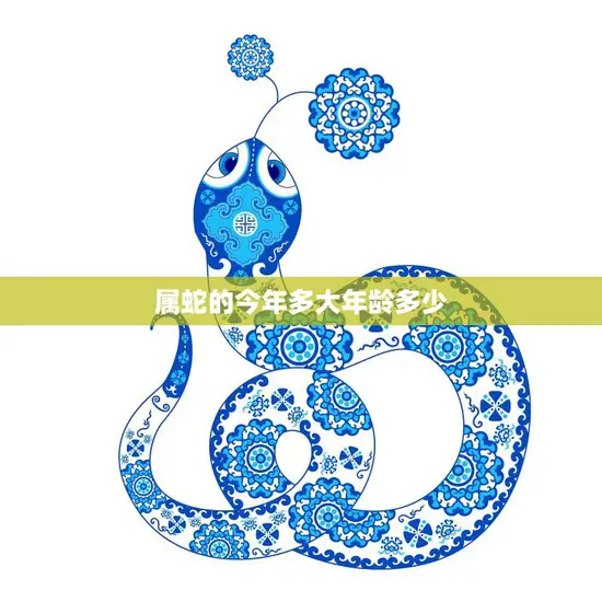 属蛇的今年多大年龄多少(2023年属蛇人的年龄计算方法详解)